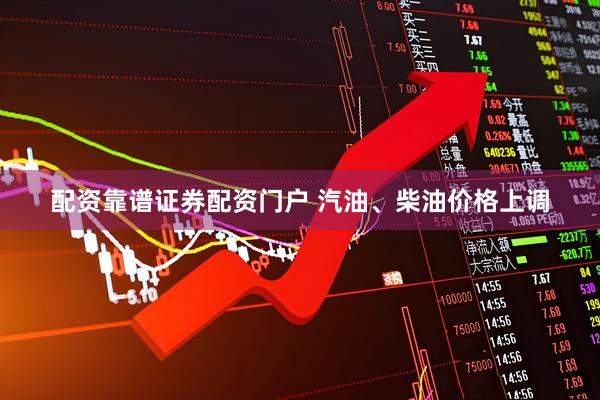 配资靠谱证券配资门户 汽油、柴油价格上调