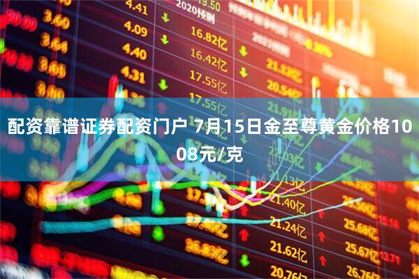 配资靠谱证券配资门户 7月15日金至尊黄金价格1008元/克