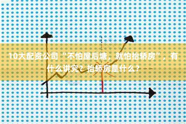 10大配资公司 “不怕屋后塘，就怕抬轿房”，有什么讲究？抬轿房是什么？